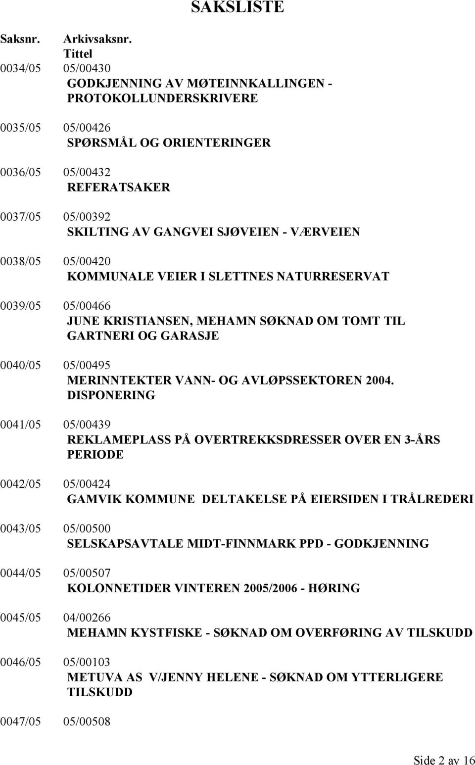 - VÆRVEIEN 0038/05 05/00420 KOMMUNALE VEIER I SLETTNES NATURRESERVAT 0039/05 05/00466 JUNE KRISTIANSEN, MEHAMN SØKNAD OM TOMT TIL GARTNERI OG GARASJE 0040/05 05/00495 MERINNTEKTER VANN- OG