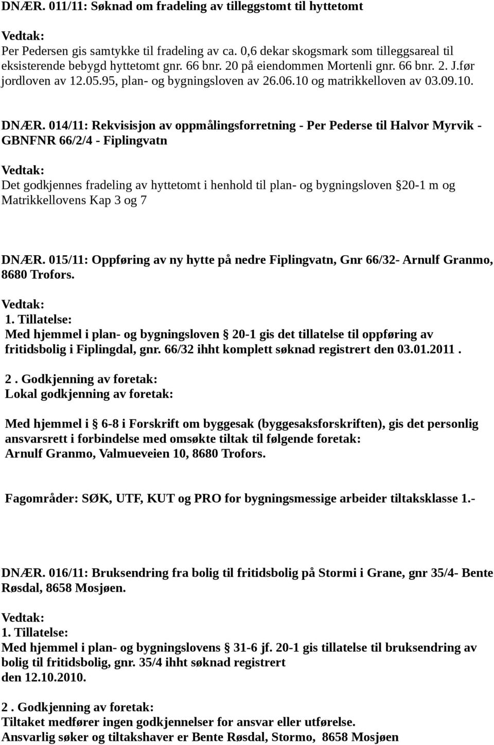 014/11: Rekvisisjon av oppmålingsforretning - Per Pederse til Halvor Myrvik - GBNFNR 66/2/4 - Fiplingvatn Det godkjennes fradeling av hyttetomt i henhold til plan- og bygningsloven 20-1 m og