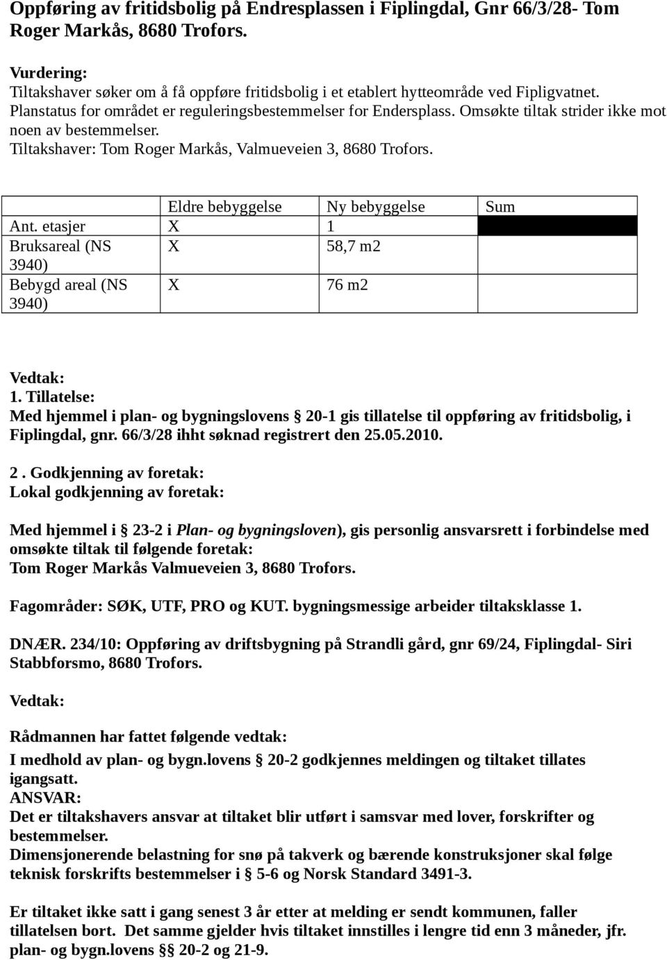 Omsøkte tiltak strider ikke mot noen av bestemmelser. Tiltakshaver: Tom Roger Markås, Valmueveien 3, 8680 Trofors. Eldre bebyggelse Ny bebyggelse Sum Ant.