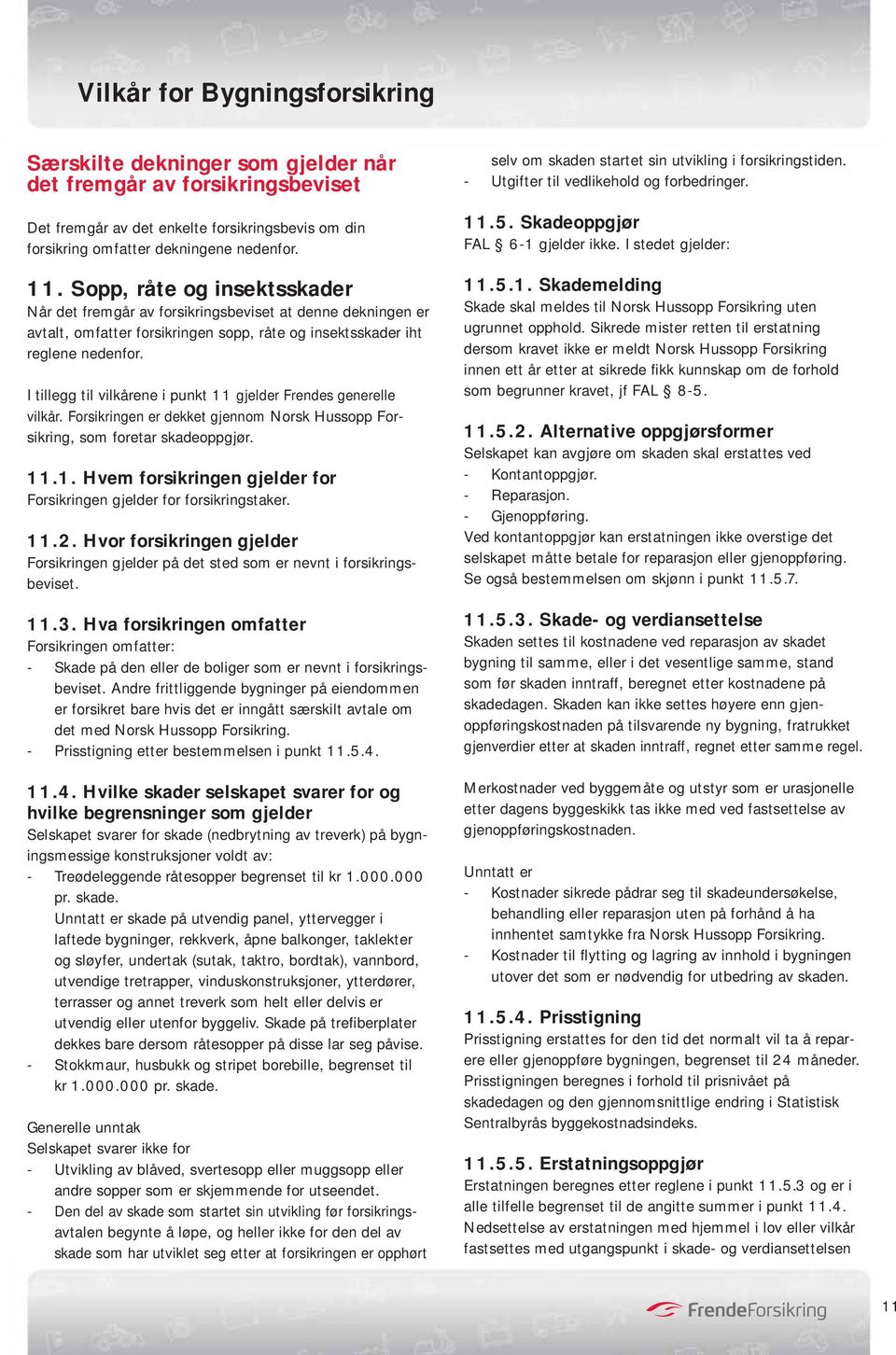 I tillegg til vilkårene i punkt 11 gjelder Frendes generelle vilkår. Forsikringen er dekket gjennom Norsk Hussopp Forsikring, som foretar skadeoppgjør. 11.1. Hvem forsikringen gjelder for Forsikringen gjelder for forsikringstaker.