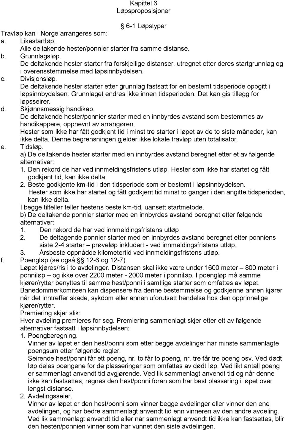 De deltakende hester starter etter grunnlag fastsatt for en bestemt tidsperiode oppgitt i løpsinnbydelsen. Grunnlaget endres ikke innen tidsperioden. Det kan gis tillegg for løpsseirer. d. Skjønnsmessig handikap.