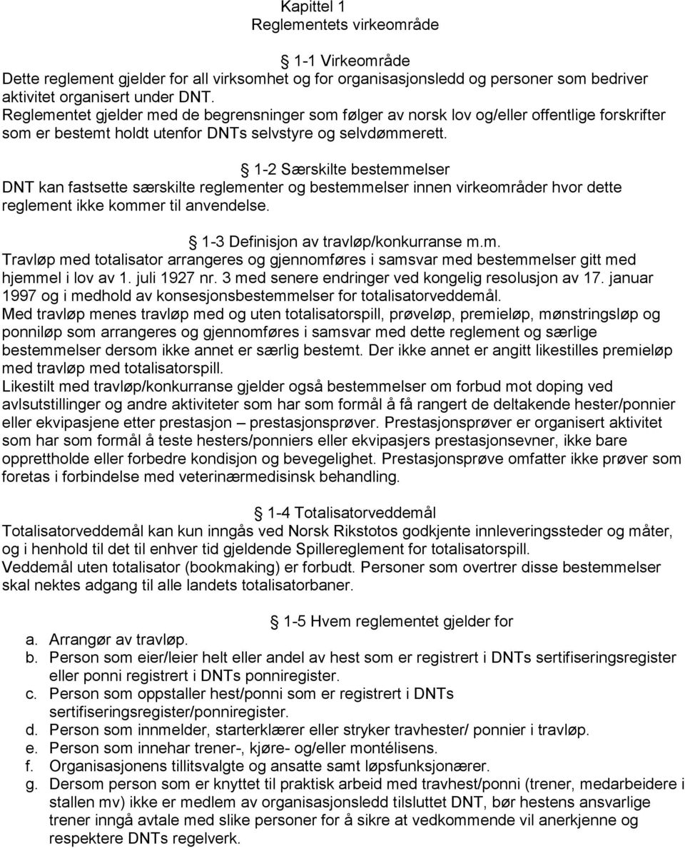 1-2 Særskilte bestemmelser DNT kan fastsette særskilte reglementer og bestemmelser innen virkeområder hvor dette reglement ikke kommer til anvendelse. 1-3 Definisjon av travløp/konkurranse m.m. Travløp med totalisator arrangeres og gjennomføres i samsvar med bestemmelser gitt med hjemmel i lov av 1.