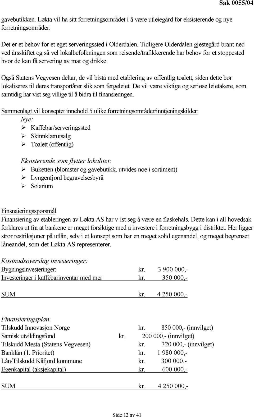 Også Statens Vegvesen deltar, de vil bistå med etablering av offentlig toalett, siden dette bør lokaliseres til deres transportårer slik som fergeleiet.