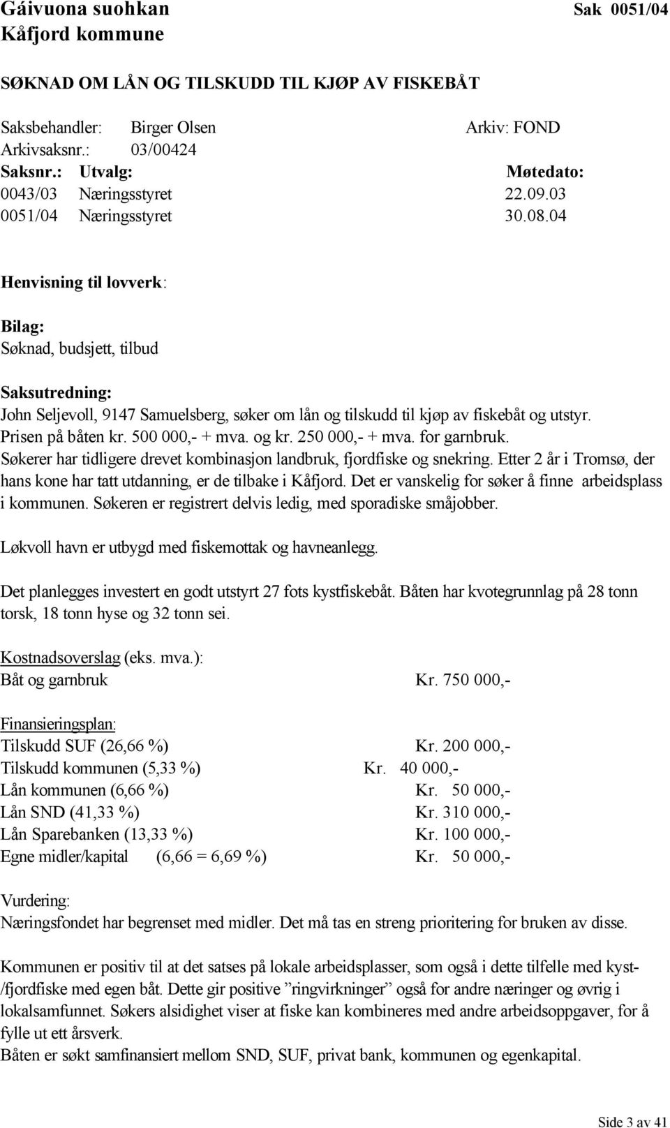 04 Henvisning til lovverk: Bilag: Søknad, budsjett, tilbud Saksutredning: John Seljevoll, 9147 Samuelsberg, søker om lån og tilskudd til kjøp av fiskebåt og utstyr. Prisen på båten kr.