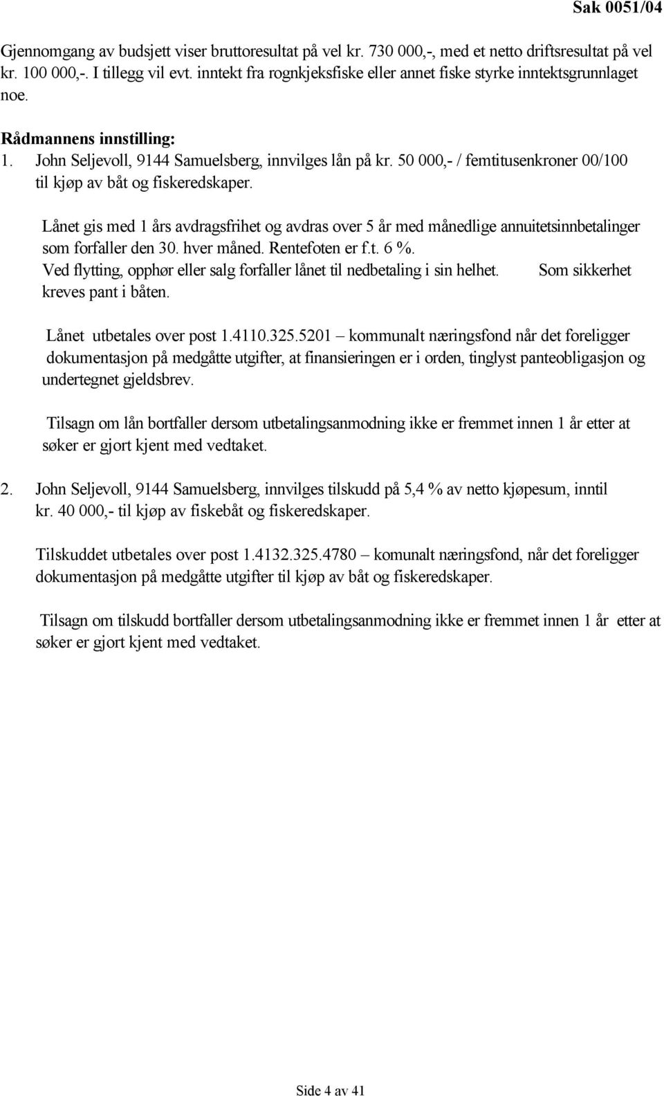 50 000,- / femtitusenkroner 00/100 til kjøp av båt og fiskeredskaper. Lånet gis med 1 års avdragsfrihet og avdras over 5 år med månedlige annuitetsinnbetalinger som forfaller den 30. hver måned.