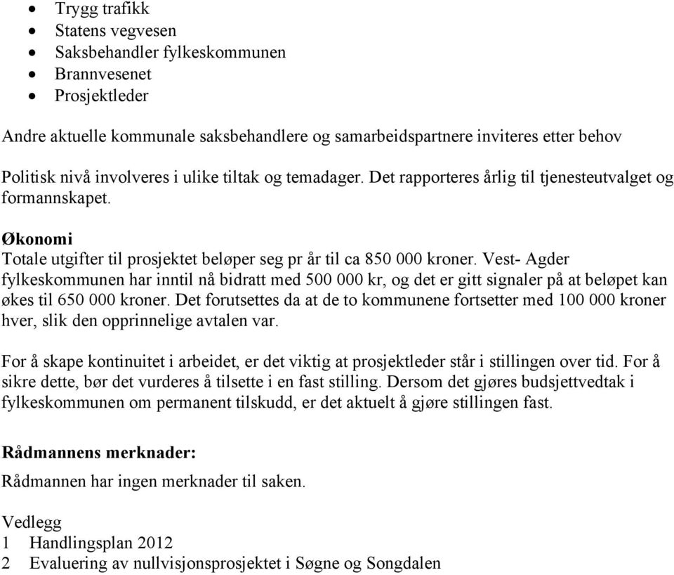 Vest- Agder fylkeskommunen har inntil nå bidratt med 500 000 kr, og det er gitt signaler på at beløpet kan økes til 650 000 kroner.