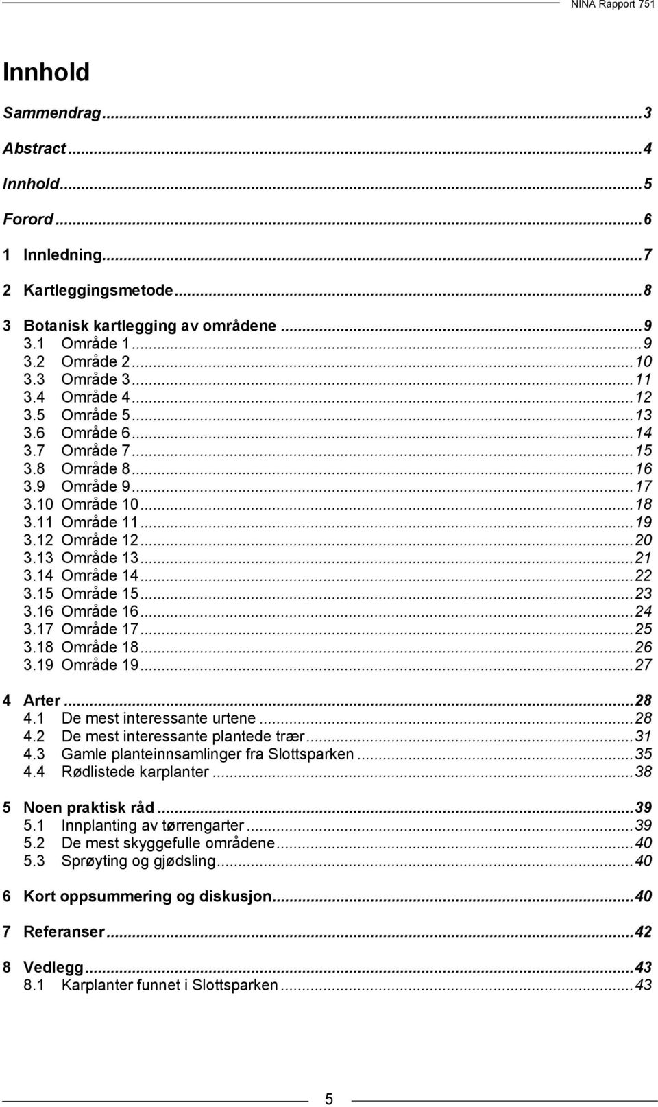 .. 21 3.14 Område 14... 22 3.15 Område 15... 23 3.16 Område 16... 24 3.17 Område 17... 25 3.18 Område 18... 26 3.19 Område 19... 27 4 Arter... 28 4.1 De mest interessante urtene... 28 4.2 De mest interessante plantede trær.