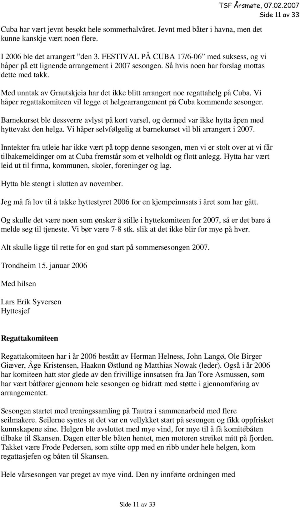 Med unntak av Grautskjeia har det ikke blitt arrangert noe regattahelg på Cuba. Vi håper regattakomiteen vil legge et helgearrangement på Cuba kommende sesonger.