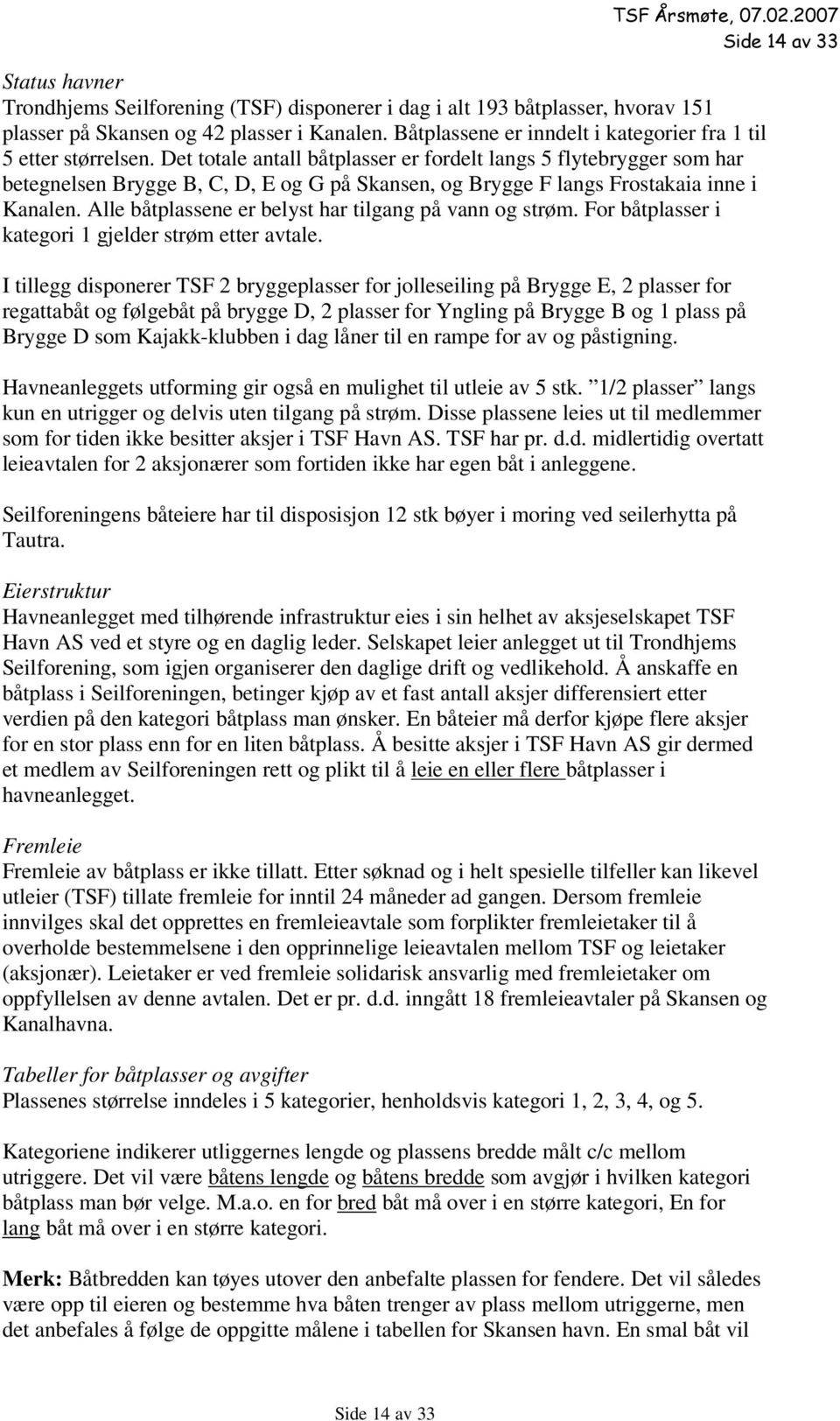 Det totale antall båtplasser er fordelt langs 5 flytebrygger som har betegnelsen Brygge B, C, D, E og G på Skansen, og Brygge F langs Frostakaia inne i Kanalen.