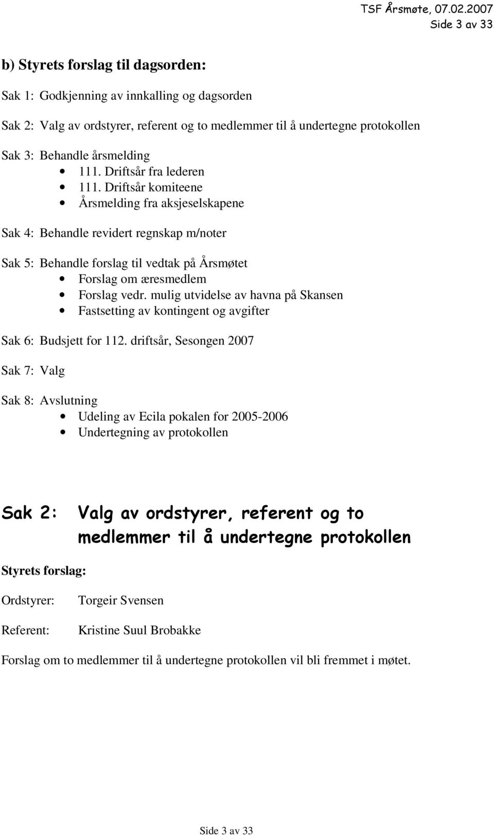 Driftsår komiteene Årsmelding fra aksjeselskapene Sak 4: Behandle revidert regnskap m/noter Sak 5: Behandle forslag til vedtak på Årsmøtet Forslag om æresmedlem Forslag vedr.