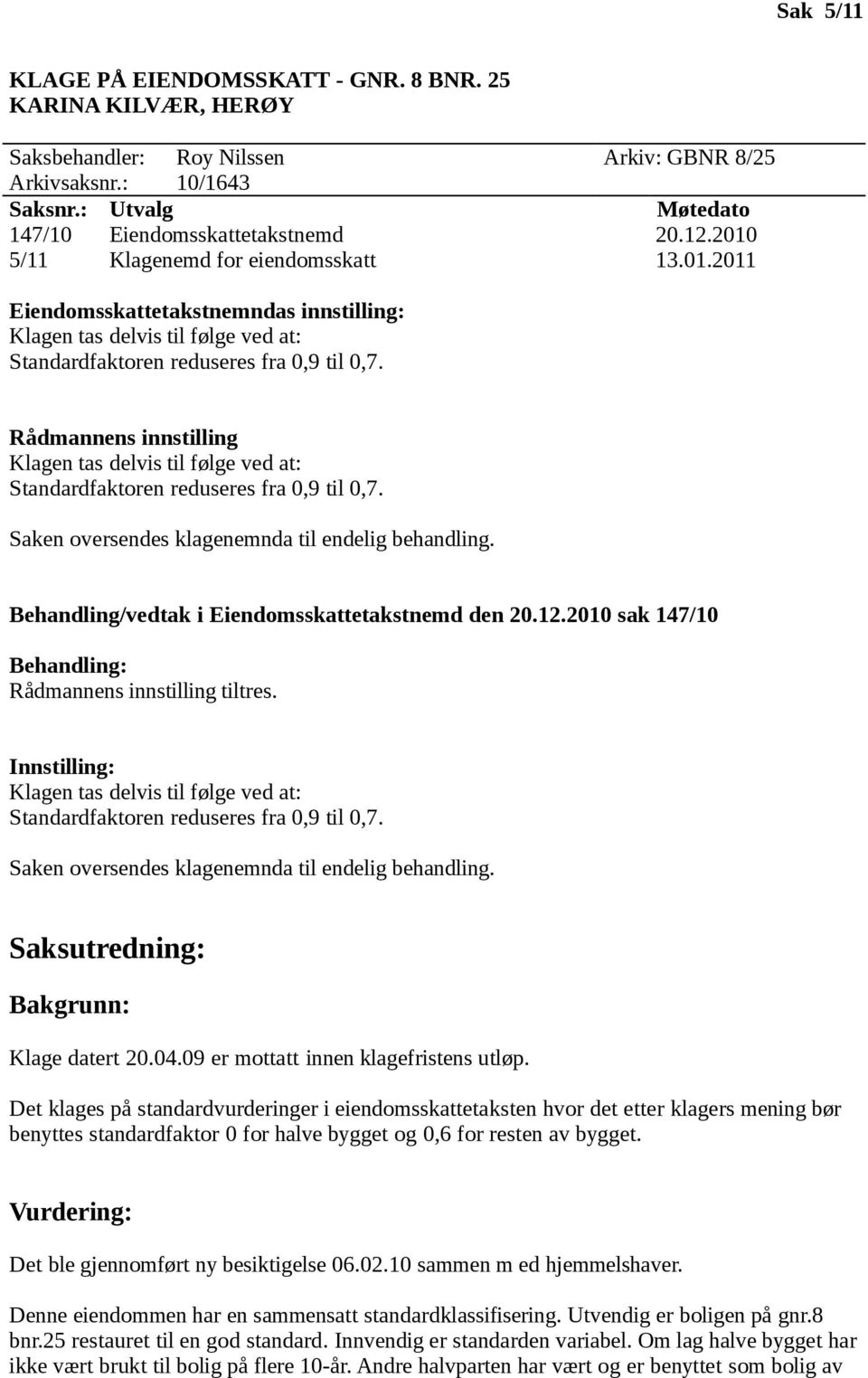 Saken oversendes klagenemnda til endelig behandling. Behandling/vedtak i Eiendomsskattetakstnemd den 20.12.2010 sak 147/10 Behandling: Rådmannens innstilling tiltres.