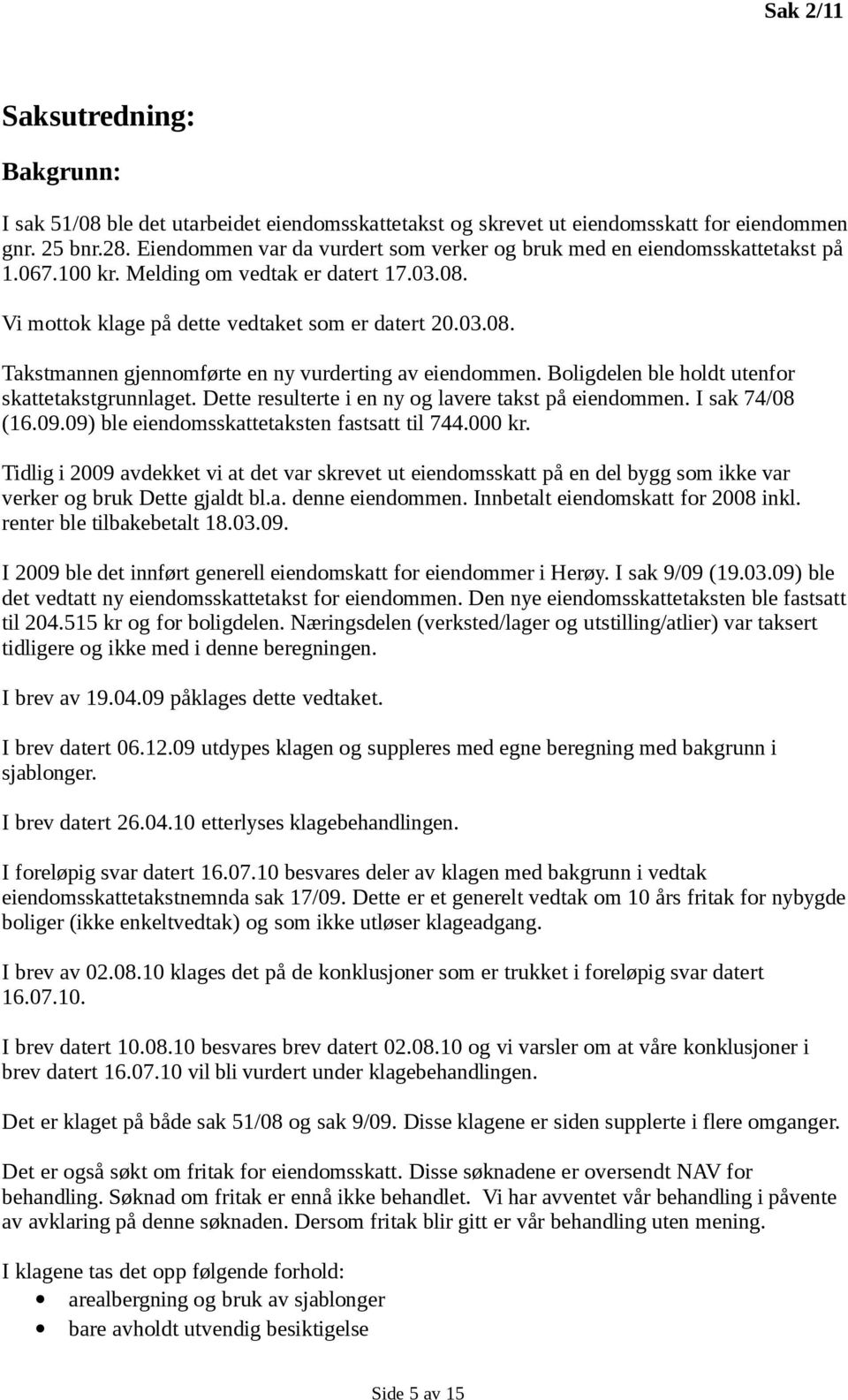 Boligdelen ble holdt utenfor skattetakstgrunnlaget. Dette resulterte i en ny og lavere takst på eiendommen. I sak 74/08 (16.09.09) ble eiendomsskattetaksten fastsatt til 744.000 kr.