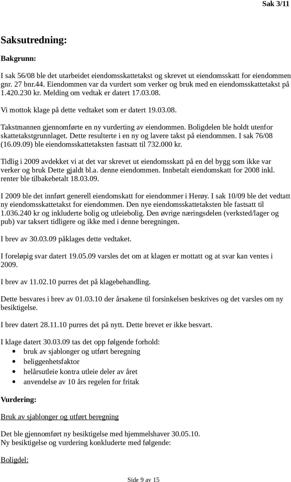 Boligdelen ble holdt utenfor skattetakstgrunnlaget. Dette resulterte i en ny og lavere takst på eiendommen. I sak 76/08 (16.09.09) ble eiendomsskattetaksten fastsatt til 732.000 kr.