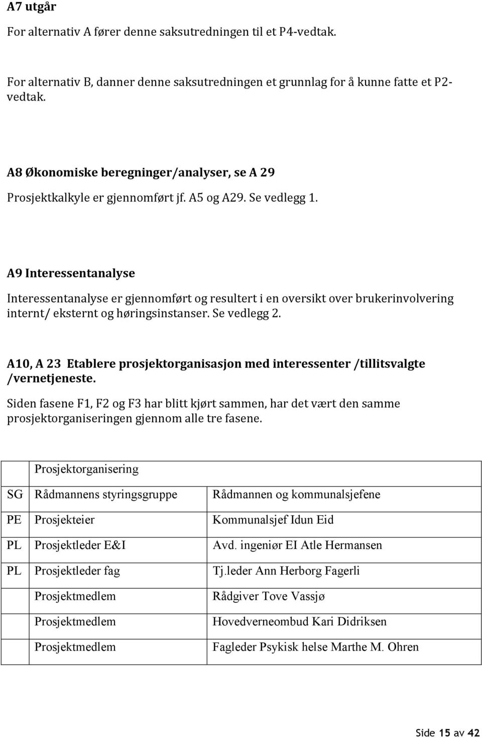 A9 Interessentanalyse Interessentanalyse er gjennomført og resultert i en oversikt over brukerinvolvering internt/ eksternt og høringsinstanser. Se vedlegg 2.