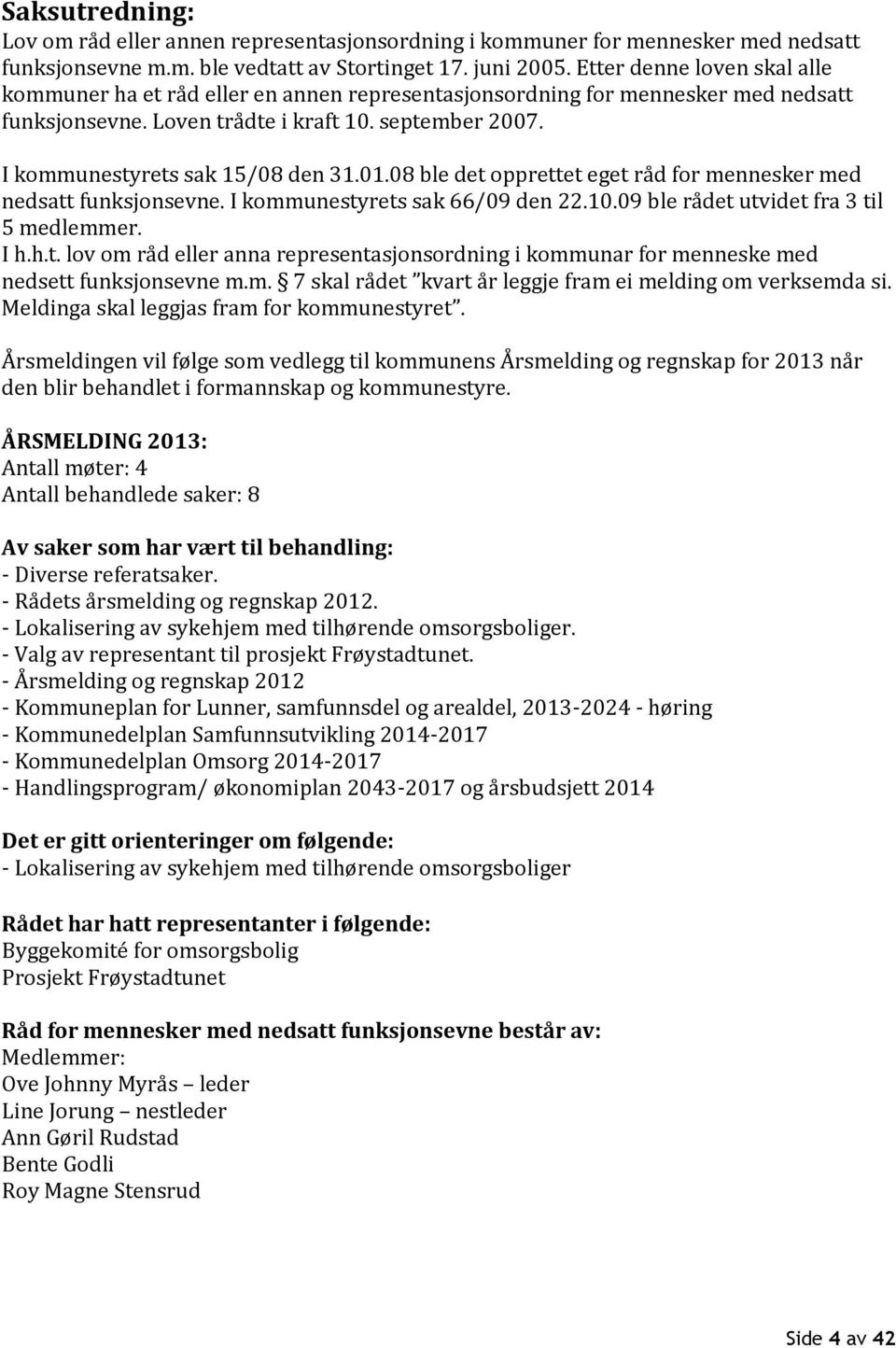 I kommunestyrets sak 15/08 den 31.01.08 ble det opprettet eget råd for mennesker med nedsatt funksjonsevne. I kommunestyrets sak 66/09 den 22.10.09 ble rådet utvidet fra 3 til 5 medlemmer. I h.h.t. lov om råd eller anna representasjonsordning i kommunar for menneske med nedsett funksjonsevne m.