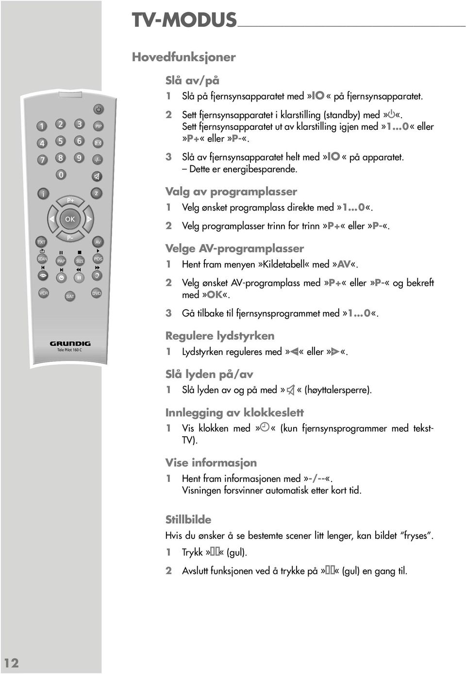 z Valg av programplasser 1 ønsket programplass direkte med»1 0«. 2 programplasser trinn for trinn»p+«eller»p-«. TXT SCAN PAP SIZE AV POS e AV-programplasser 1 Hent fram menyen»kildetabell«med»av«.