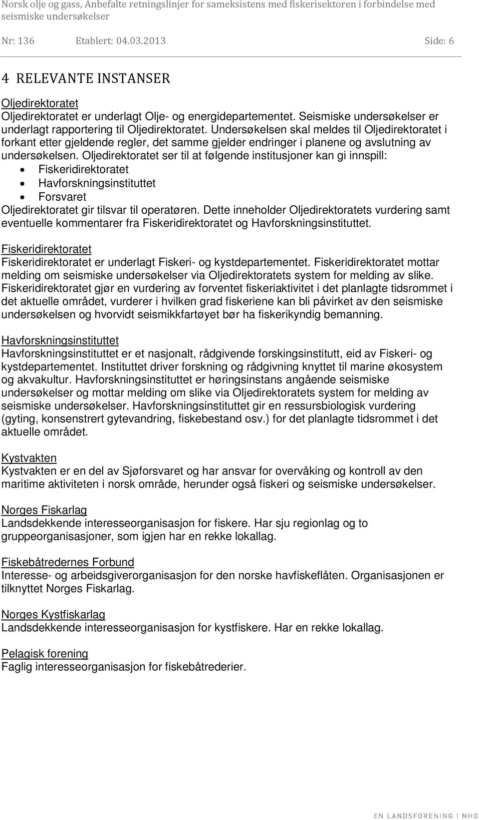 Undersøkelsen skal meldes til Oljedirektoratet i forkant etter gjeldende regler, det samme gjelder endringer i planene og avslutning av undersøkelsen.