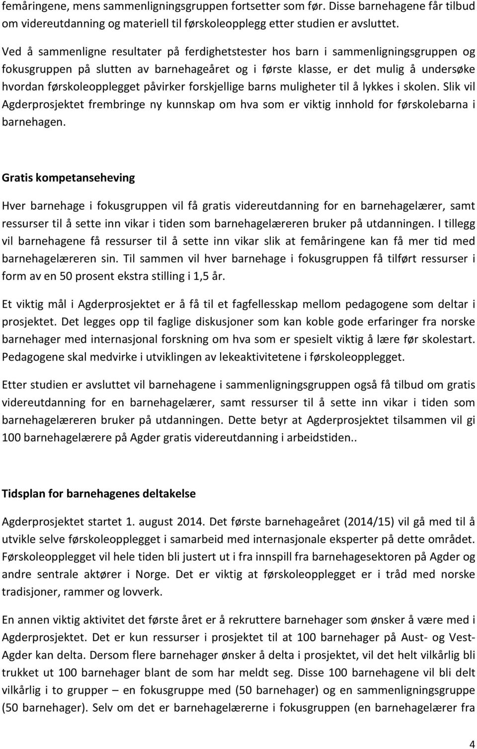 påvirker forskjellige barns muligheter til å lykkes i skolen. Slik vil Agderprosjektet frembringe ny kunnskap om hva som er viktig innhold for førskolebarna i barnehagen.