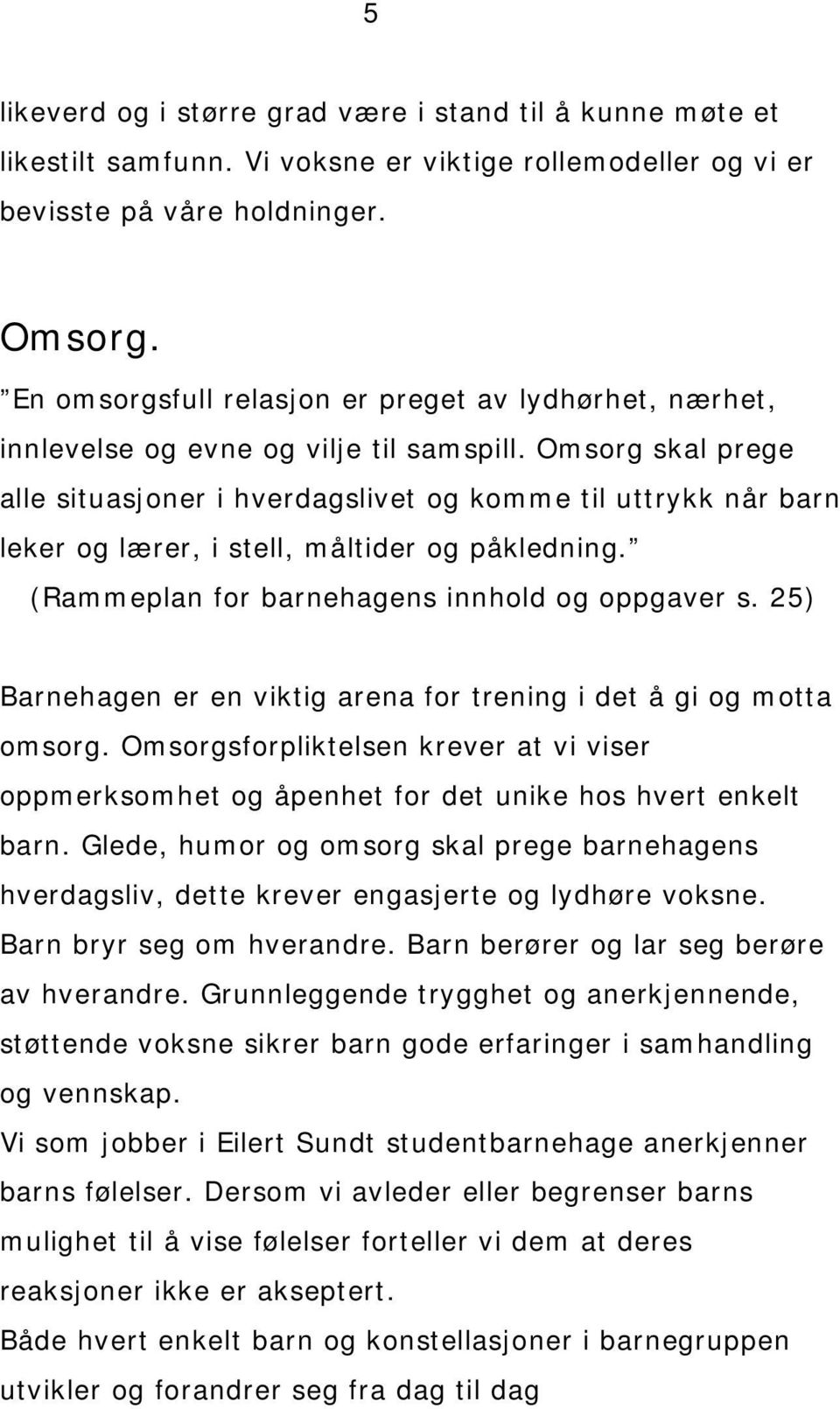 Omsorg skal prege alle situasjoner i hverdagslivet og komme til uttrykk når barn leker og lærer, i stell, måltider og påkledning. (Rammeplan for barnehagens innhold og oppgaver s.