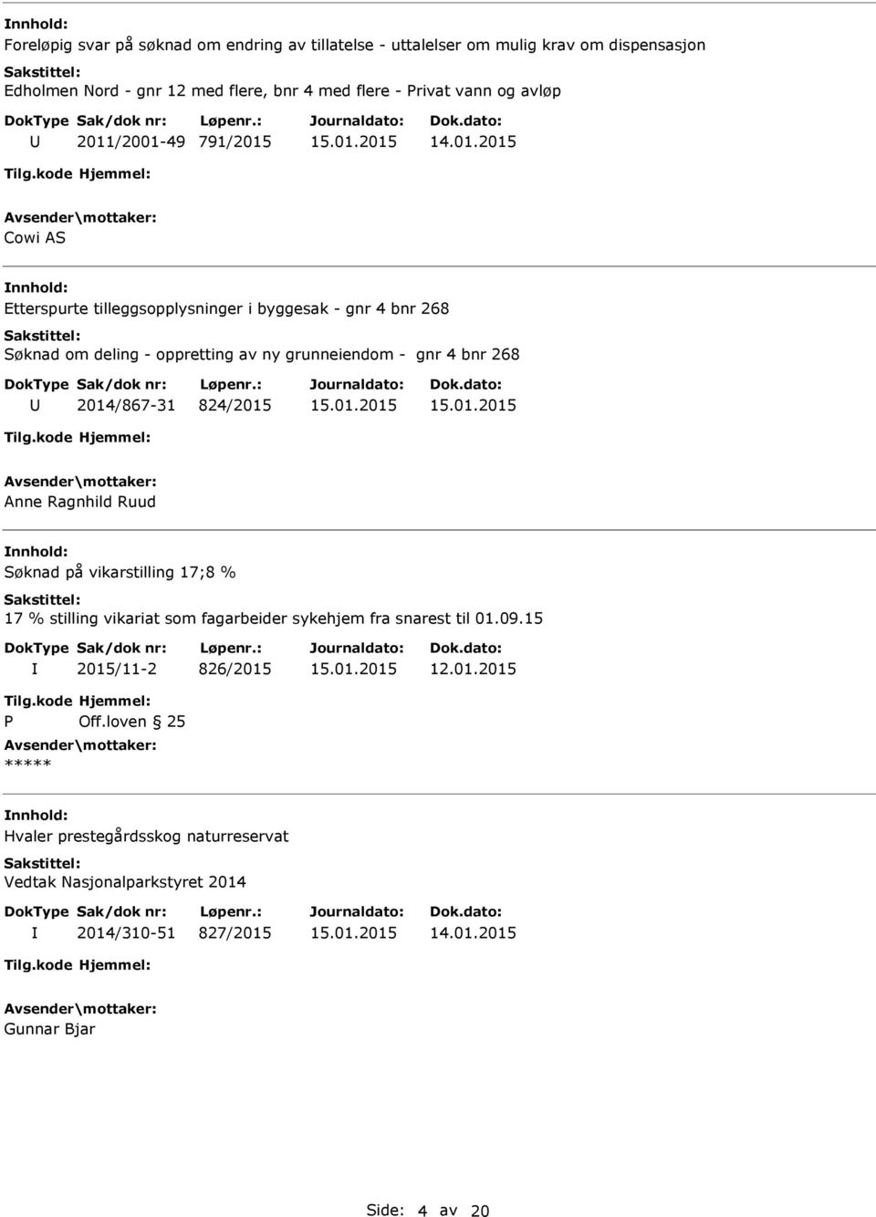 grunneiendom - gnr 4 bnr 268 2014/867-31 824/2015 Anne Ragnhild Ruud Søknad på vikarstilling 17;8 % 17 % stilling vikariat som fagarbeider sykehjem fra