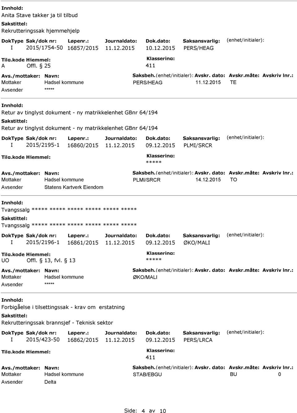 /mottaker: Navn: Saksbeh. Avskr. dato: Avskr.måte: Avskriv lnr.: PLM/SRCR 14.12.2015 TO Avsender Statens Kartverk Eiendom nnhold: Tvangssalg Tvangssalg 2015/2196-1 16861/2015 09.12.2015 ØKO/MAL Avs.