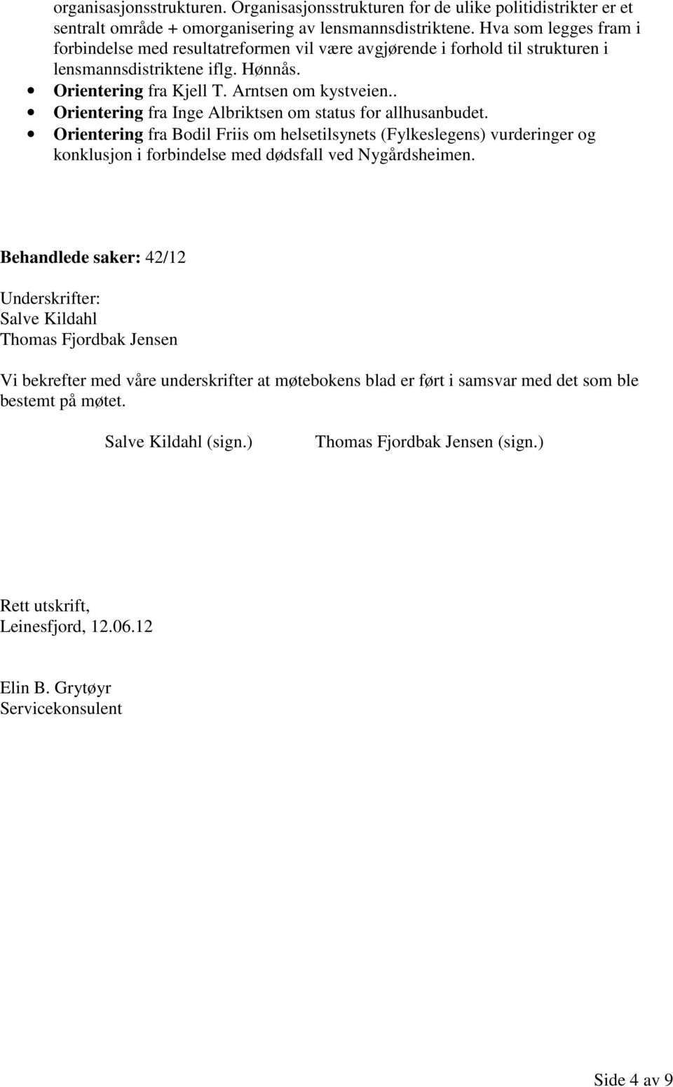 . Orientering fra Inge Albriktsen om status for allhusanbudet. Orientering fra Bodil Friis om helsetilsynets (Fylkeslegens) vurderinger og konklusjon i forbindelse med dødsfall ved Nygårdsheimen.