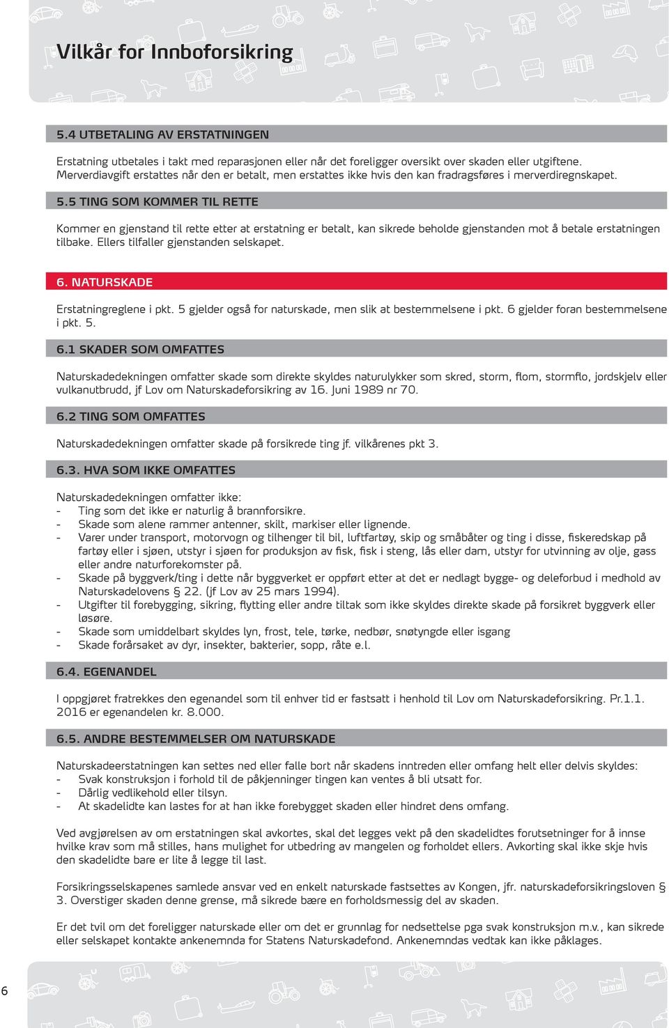 5 TING SOM KOMMER TIL RETTE Kommer en gjenstand til rette etter at erstatning er betalt, kan sikrede beholde gjenstanden mot å betale erstatningen tilbake. Ellers tilfaller gjenstanden selskapet. 6.