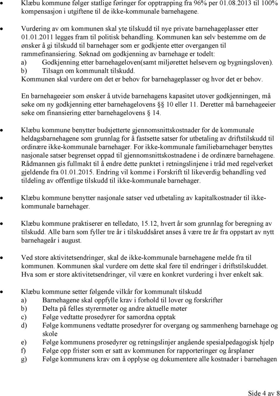 Kommunen kan selv bestemme om de ønsker å gi tilskudd til barnehager som er godkjente etter overgangen til rammefinansiering.