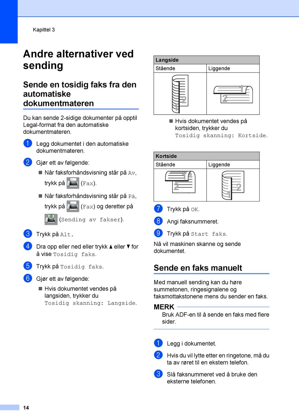 Når faksforhåndsvisning står på På, trykk på (Fax) og deretter på (Sending av fakser). c Trykk på Alt. d Dra opp eller ned eller trykk a eller b for å vise Tosidig faks. e Trykk på Tosidig faks.