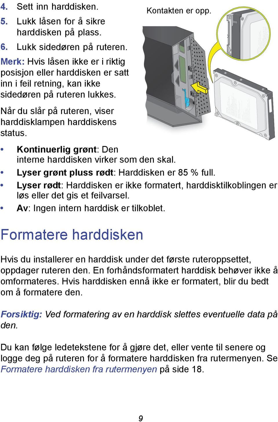 Kontinuerlig grønt: Den interne harddisken virker som den skal. Lyser grønt pluss rødt: Harddisken er 85 % full.