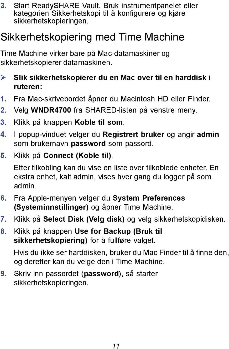 Fra Mac-skrivebordet åpner du Macintosh HD eller Finder. 2. Velg WNDR4700 fra SHARED-listen på venstre meny. 3. Klikk på knappen Koble til som. 4.