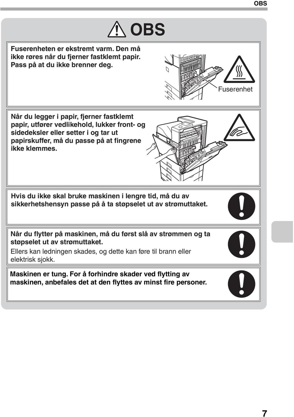 ikke klemmes. Hvis du ikke skal bruke maskinen i lengre tid, må du av sikkerhetshensyn passe på å ta støpselet ut av strømuttaket.