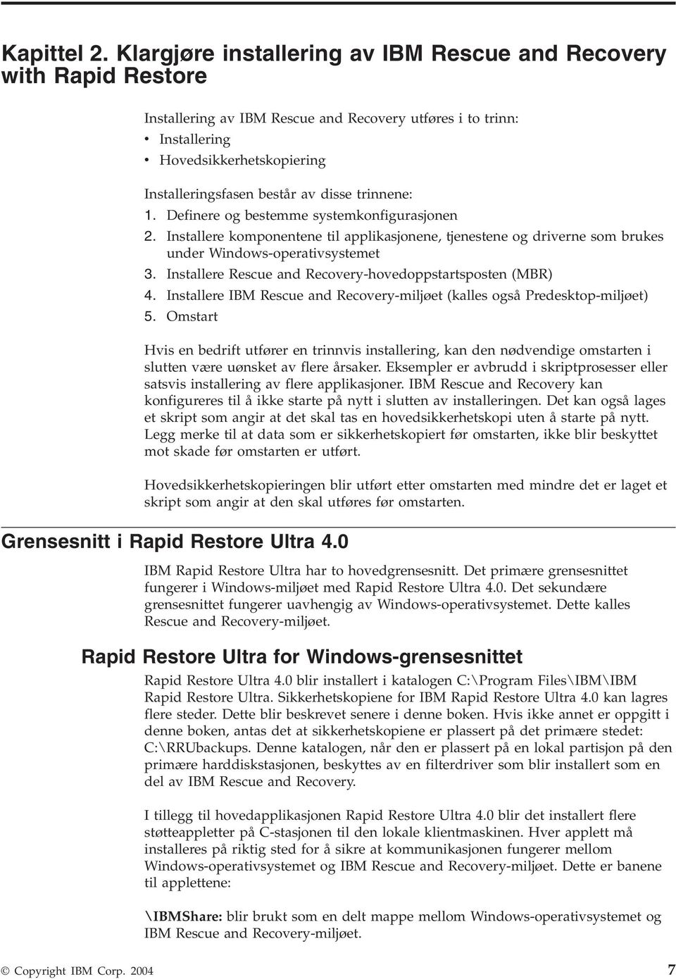 trinnene: 1. Definere og bestemme systemkonfigurasjonen 2. Installere komponentene til applikasjonene, tjenestene og drierne som brukes under Windows-operatisystemet 3.