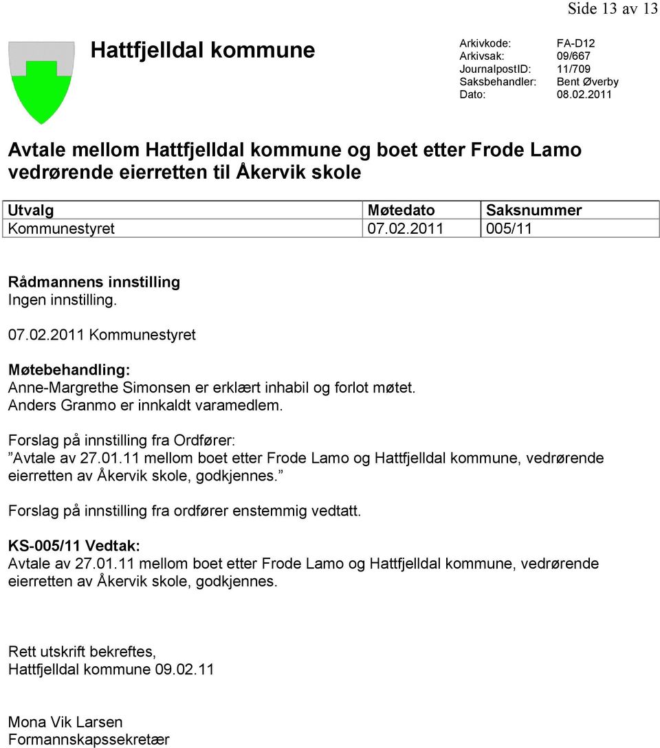 2011 005/11 Rådmannens innstilling Ingen innstilling. 07.02.2011 Kommunestyret Møtebehandling: Anne-Margrethe Simonsen er erklært inhabil og forlot møtet. Anders Granmo er innkaldt varamedlem.