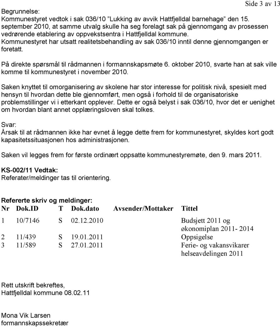 Kommunestyret har utsatt realitetsbehandling av sak 036/10 inntil denne gjennomgangen er foretatt. På direkte spørsmål til rådmannen i formannskapsmøte 6.