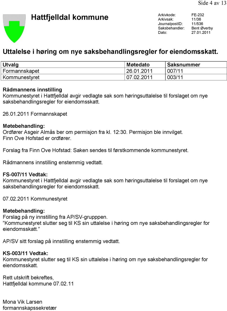 2011 003/11 Rådmannens innstilling Kommunestyret i Hattfjelldal avgir vedlagte sak som høringsuttalelse til forslaget om nye saksbehandlingsregler for eiendomsskatt. 26.01.2011 Formannskapet Møtebehandling: Ordfører Asgeir Almås ber om permisjon fra kl.