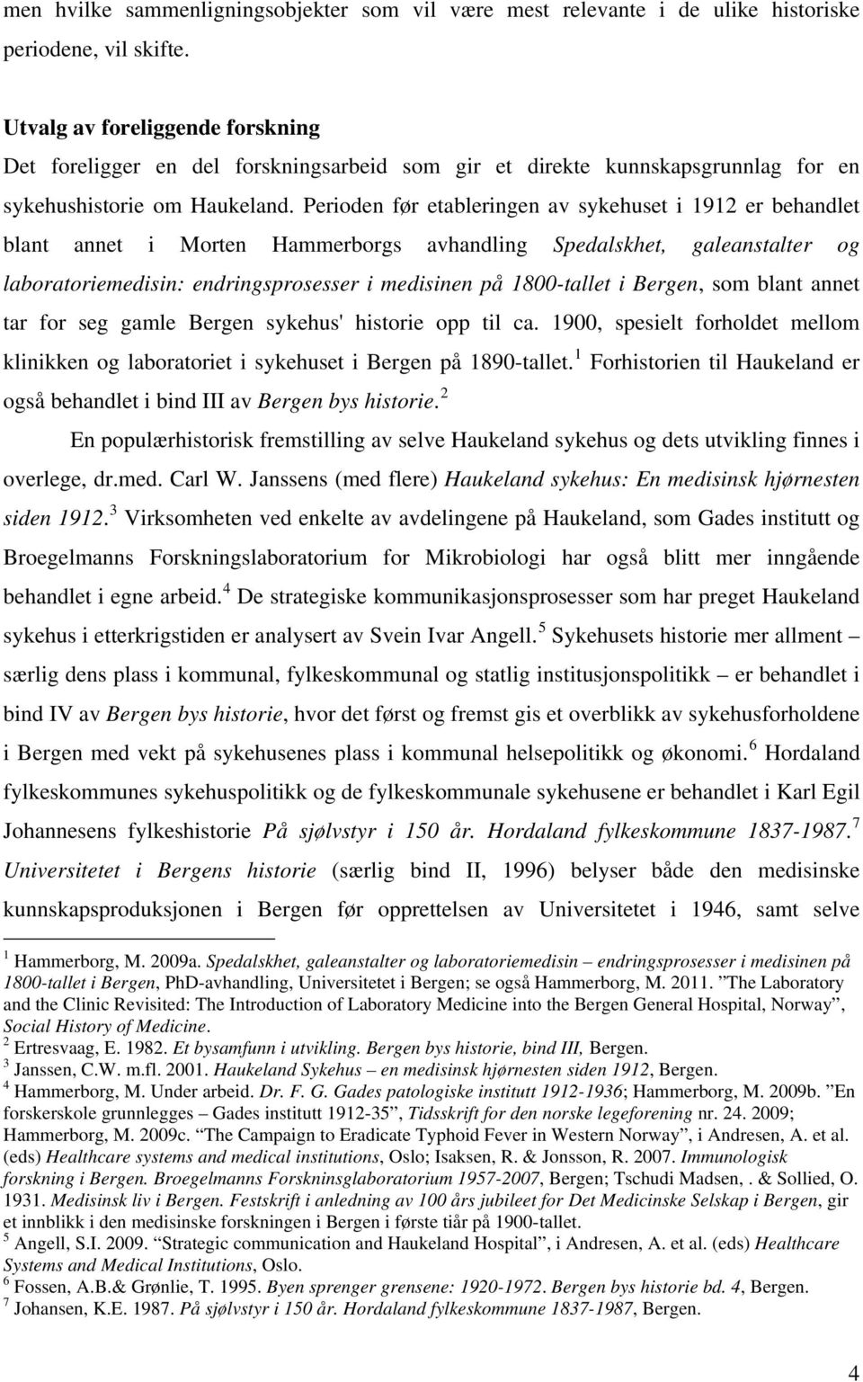 Perioden før etableringen av sykehuset i 1912 er behandlet blant annet i Morten Hammerborgs avhandling Spedalskhet, galeanstalter og laboratoriemedisin: endringsprosesser i medisinen på 1800-tallet i