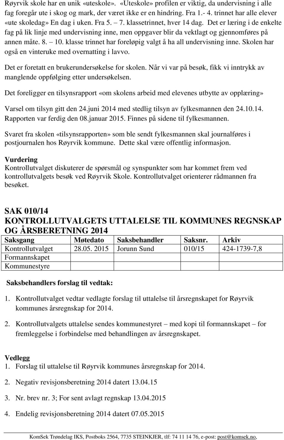 Det er læring i de enkelte fag på lik linje med undervisning inne, men oppgaver blir da vektlagt og gjennomføres på annen måte. 8. 10. klasse trinnet har foreløpig valgt å ha all undervisning inne.