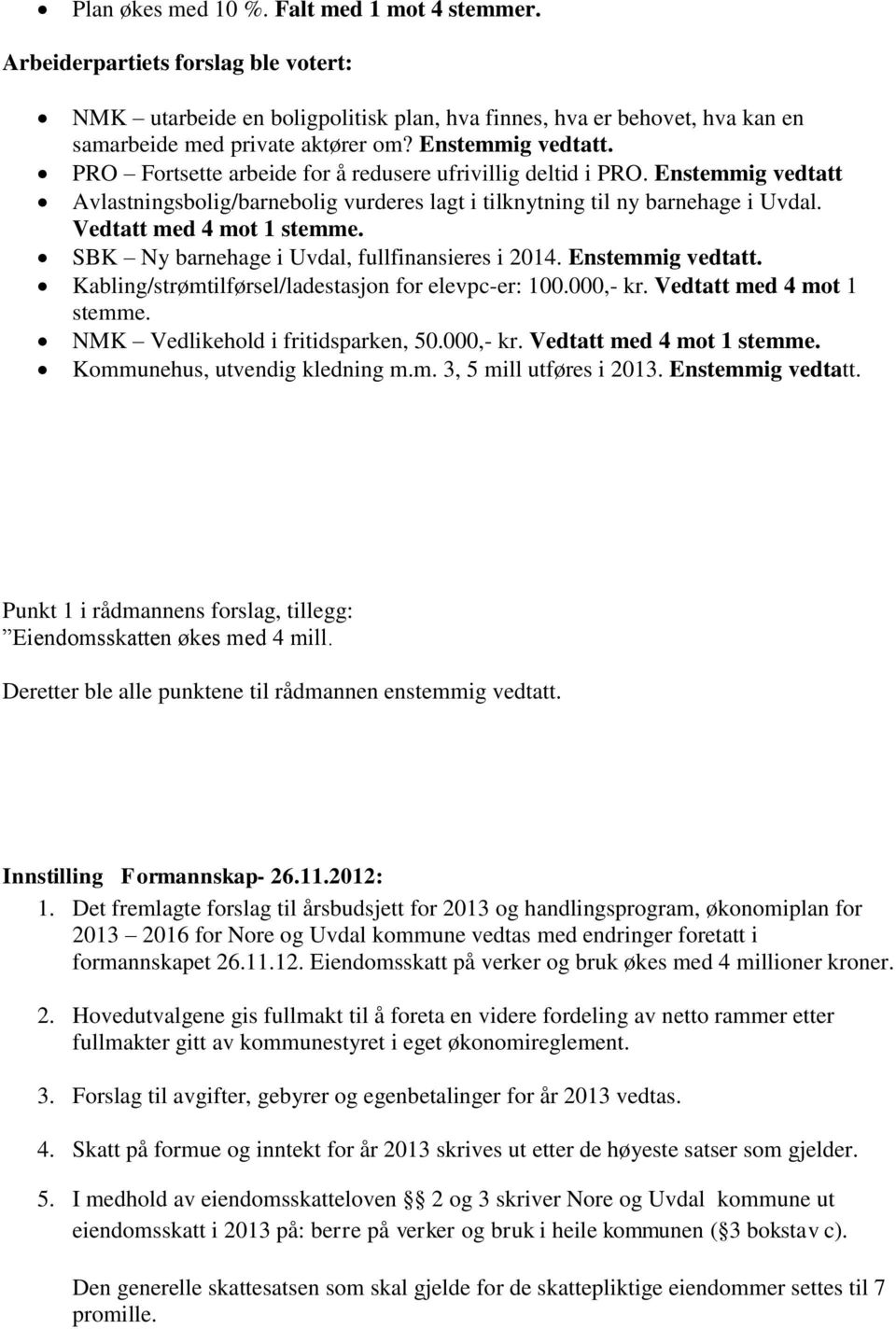 Vedtatt med 4 mot 1 stemme. SBK Ny barnehage i Uvdal, fullfinansieres i 2014. Enstemmig vedtatt. Kabling/strømtilførsel/ladestasjon for elevpc-er: 100.000,- kr. Vedtatt med 4 mot 1 stemme.