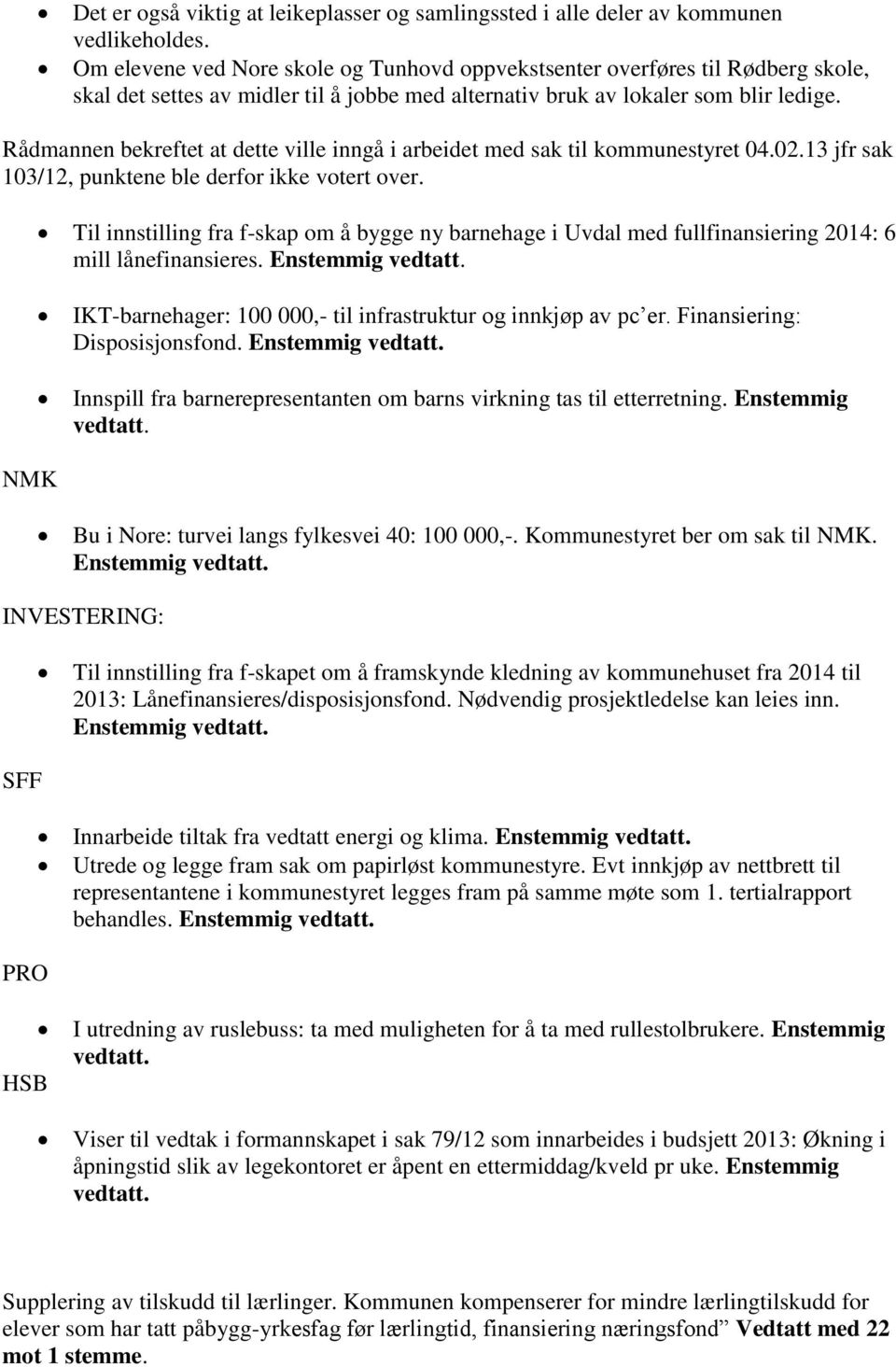 Rådmannen bekreftet at dette ville inngå i arbeidet med sak til kommunestyret 04.02.13 jfr sak 103/12, punktene ble derfor ikke votert over.