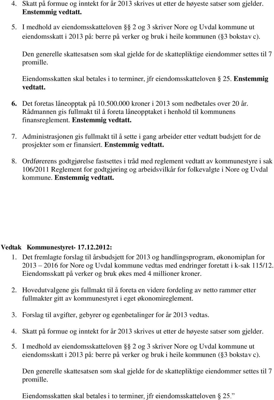 Den generelle skattesatsen som skal gjelde for de skattepliktige eiendommer settes til 7 promille. Eiendomsskatten skal betales i to terminer, jfr eiendomsskatteloven 25. Enstemmig vedtatt. 6.