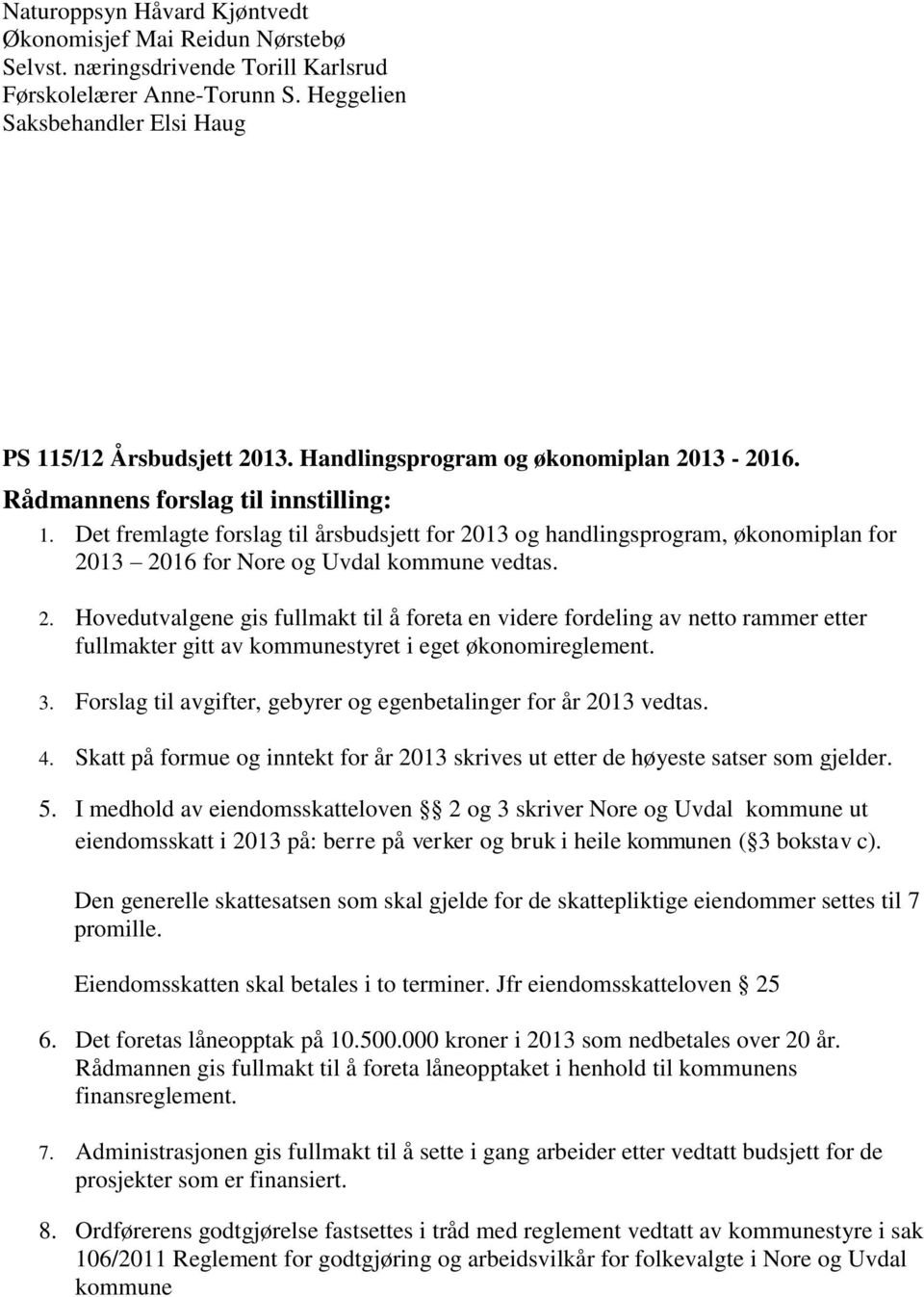 Det fremlagte forslag til årsbudsjett for 2013 og handlingsprogram, økonomiplan for 2013 2016 for Nore og Uvdal kommune vedtas. 2. Hovedutvalgene gis fullmakt til å foreta en videre fordeling av netto rammer etter fullmakter gitt av kommunestyret i eget økonomireglement.