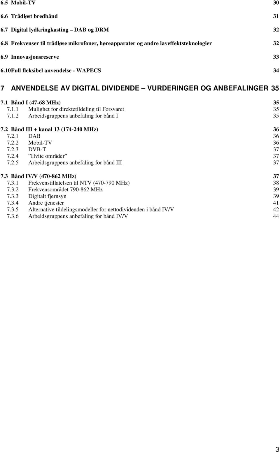 2 Bånd III + kanal 13 (174-240 MHz) 36 7.2.1 DAB 36 7.2.2 Mobil-TV 36 7.2.3 DVB-T 37 7.2.4 Hvite områder 37 7.2.5 Arbeidsgruppens anbefaling for bånd III 37 7.3 Bånd IV/V (470-862 MHz) 37 7.3.1 Frekvenstillatelsen til NTV (470-790 MHz) 38 7.