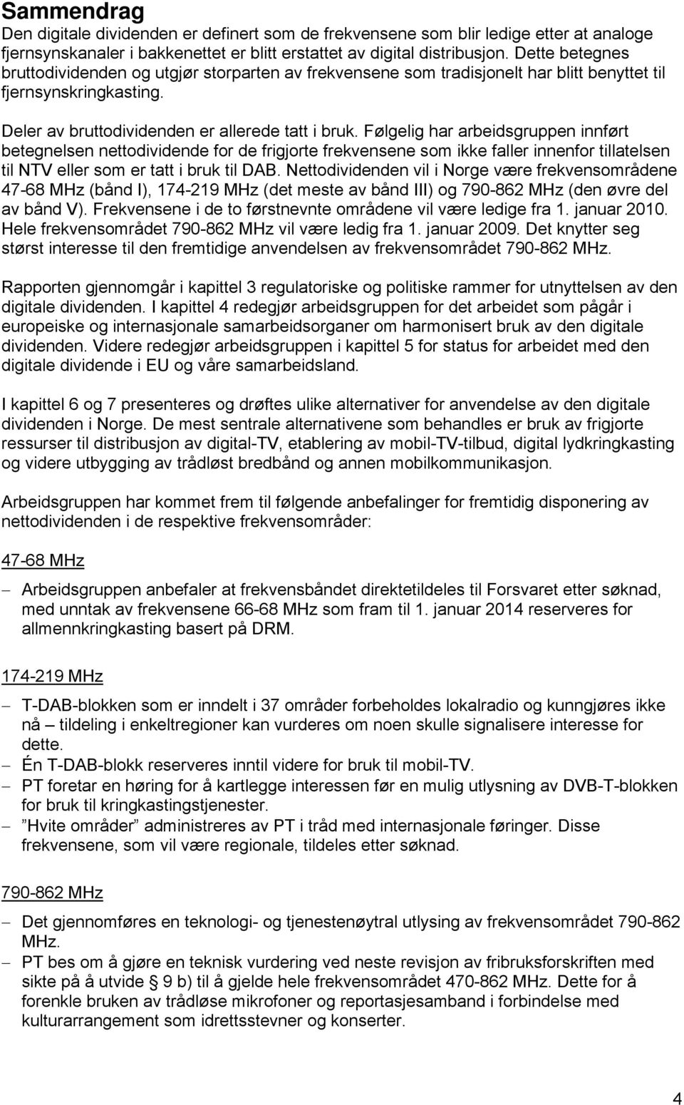 Følgelig har arbeidsgruppen innført betegnelsen nettodividende for de frigjorte frekvensene som ikke faller innenfor tillatelsen til NTV eller som er tatt i bruk til DAB.