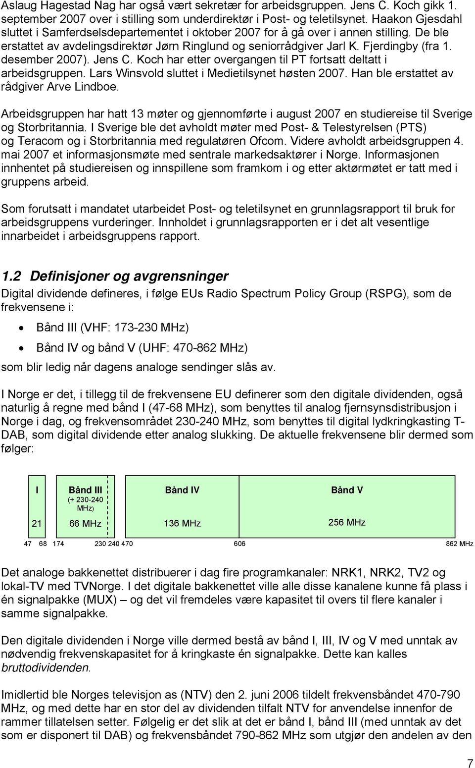 desember 2007). Jens C. Koch har etter overgangen til PT fortsatt deltatt i arbeidsgruppen. Lars Winsvold sluttet i Medietilsynet høsten 2007. Han ble erstattet av rådgiver Arve Lindboe.