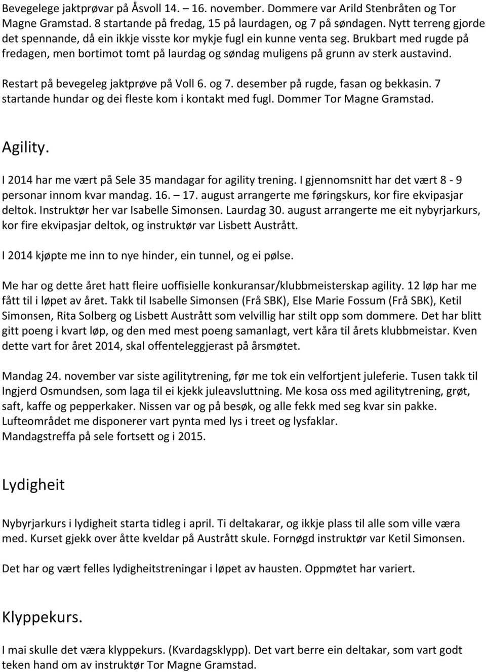 Restart på bevegeleg jaktprøve på Voll 6. og 7. desember på rugde, fasan og bekkasin. 7 startande hundar og dei fleste kom i kontakt med fugl. Dommer Tor Magne Gramstad. Agility.