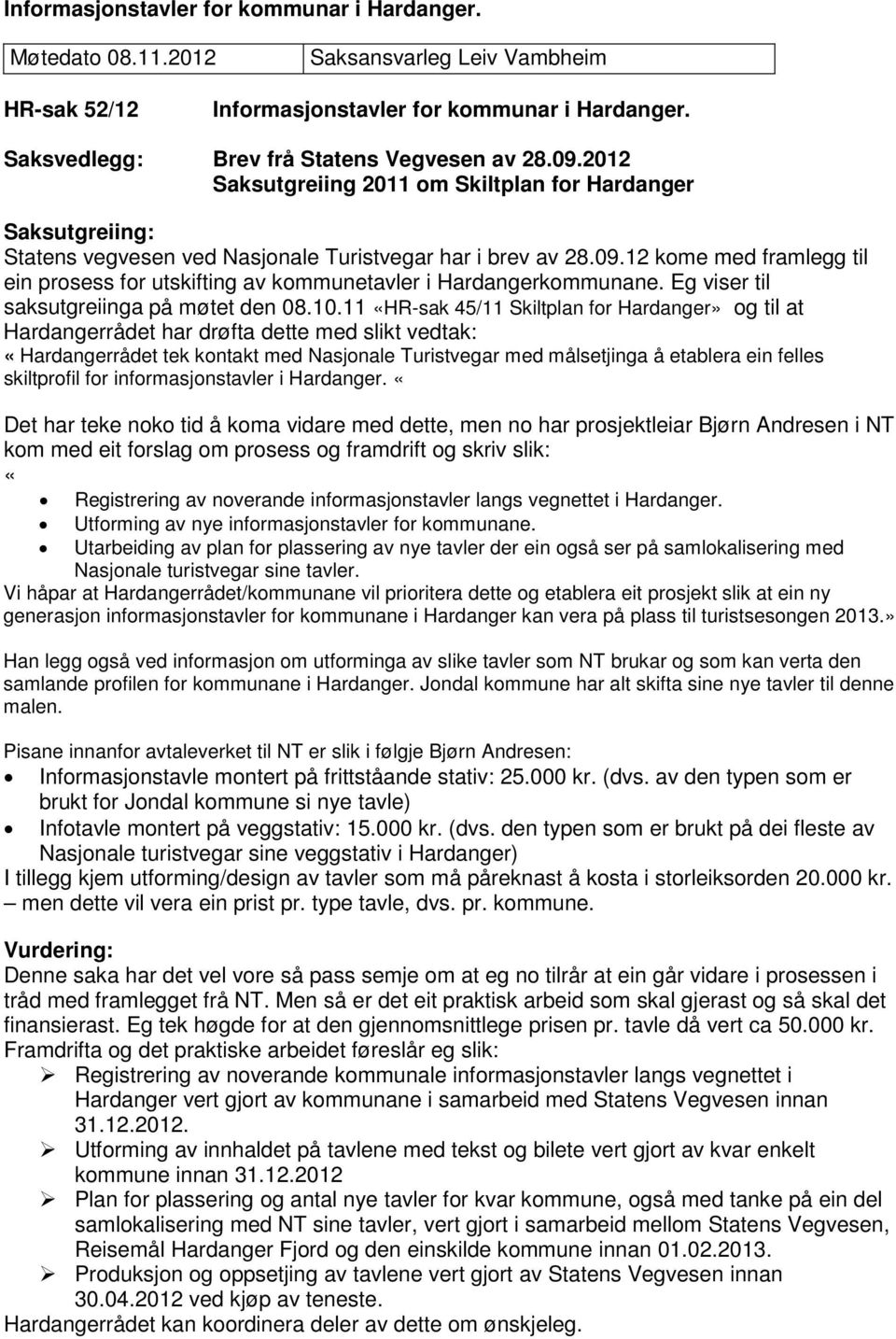 12 kome med framlegg til ein prosess for utskifting av kommunetavler i Hardangerkommunane. Eg viser til saksutgreiinga på møtet den 08.10.