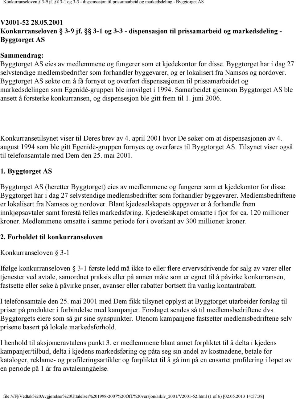 Byggtorget har i dag 27 selvstendige medlemsbedrifter som forhandler byggevarer, og er lokalisert fra Namsos og nordover.