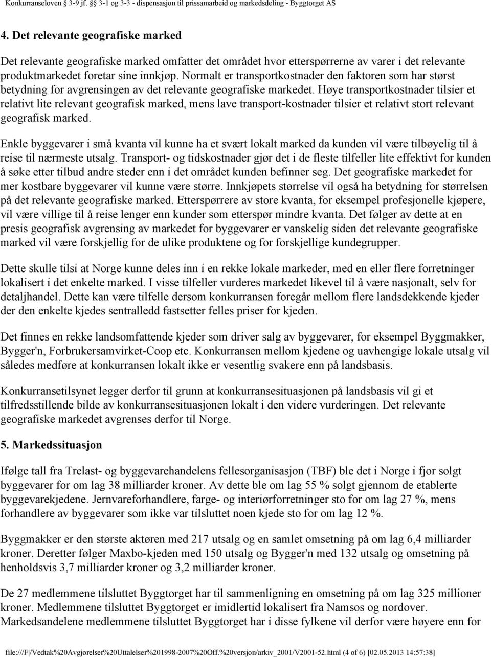 Høye transportkostnader tilsier et relativt lite relevant geografisk marked, mens lave transport-kostnader tilsier et relativt stort relevant geografisk marked.