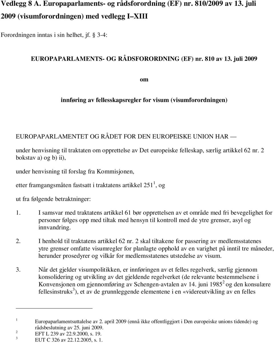 juli 2009 om innføring av fellesskapsregler for visum (visumforordningen) EUROPAPARLAMENTET OG RÅDET FOR DEN EUROPEISKE UNION HAR under henvisning til traktaten om opprettelse av Det europeiske